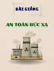 Bài giảng An toàn bức xạ: Ảnh hưởng của bức xạ ion hóa lên cơ thể người - TS. Nguyễn Thái Hà